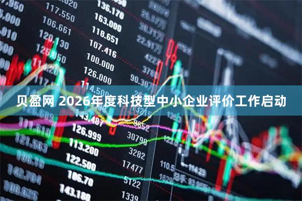 贝盈网 2026年度科技型中小企业评价工作启动