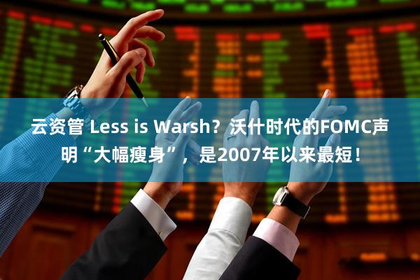 云资管 Less is Warsh？沃什时代的FOMC声明“大幅瘦身”，是2007年以来最短！