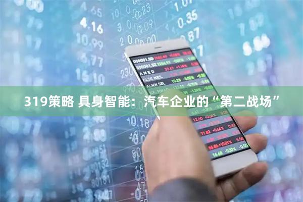 319策略 具身智能：汽车企业的“第二战场”