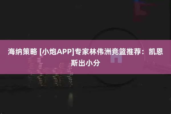 海纳策略 [小炮APP]专家林伟洲竞篮推荐：凯恩斯出小分